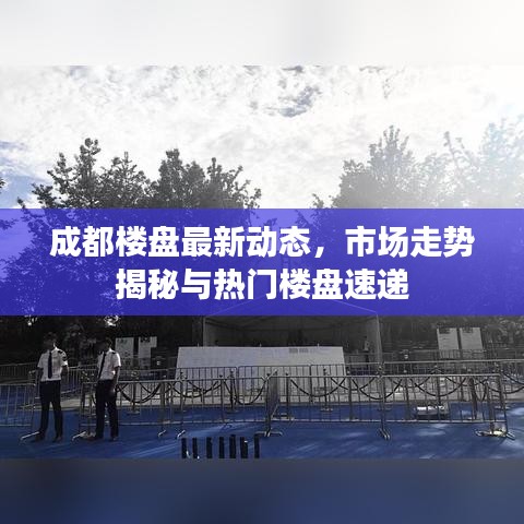 成都楼盘最新动态，市场走势揭秘与热门楼盘速递