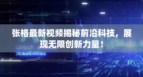 张格最新视频揭秘前沿科技，展现无限创新力量！