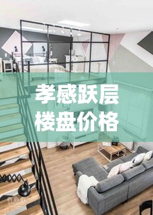 孝感跃层楼盘价格查询最新：孝感loft 