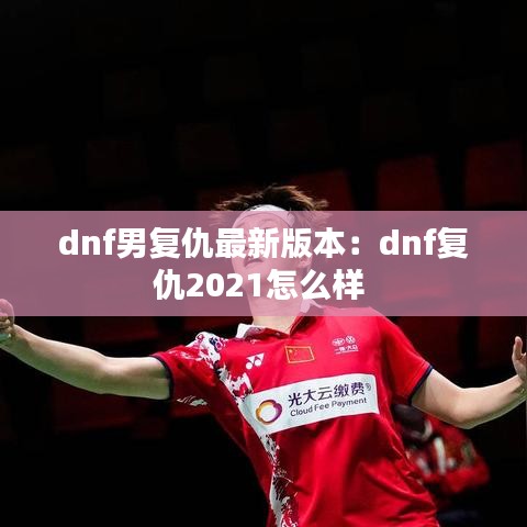 dnf男复仇最新版本：dnf复仇2021怎么样 