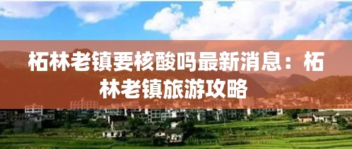 柘林老镇要核酸吗最新消息：柘林老镇旅游攻略 