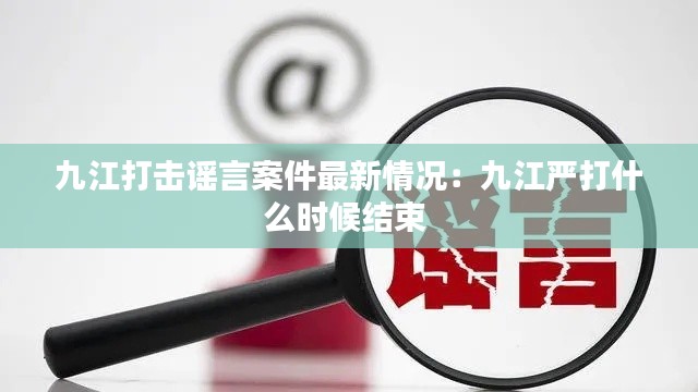 九江打击谣言案件最新情况：九江严打什么时候结束 