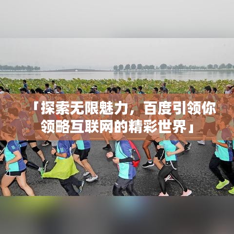 「探索无限魅力，百度引领你领略互联网的精彩世界」