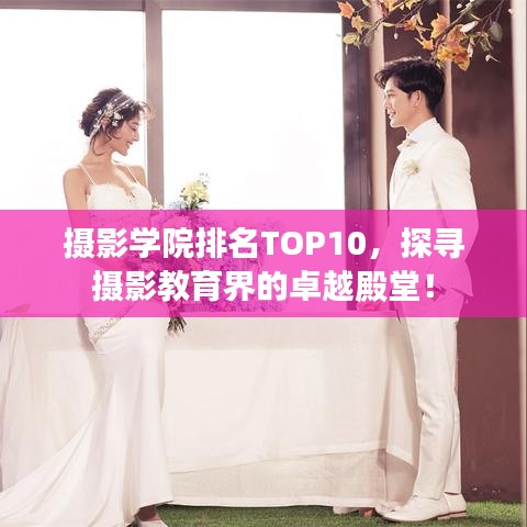 摄影学院排名TOP10，探寻摄影教育界的卓越殿堂！