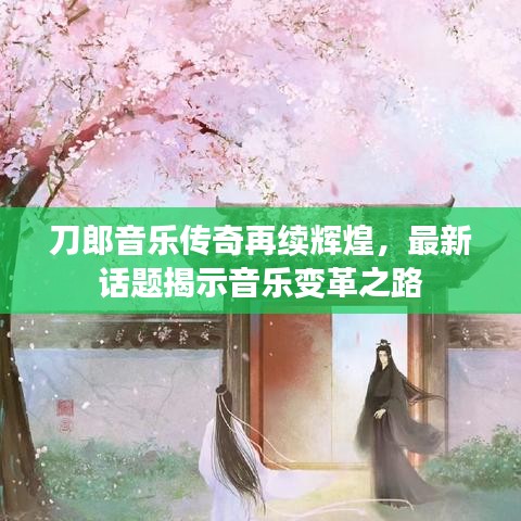 刀郎音乐传奇再续辉煌，最新话题揭示音乐变革之路