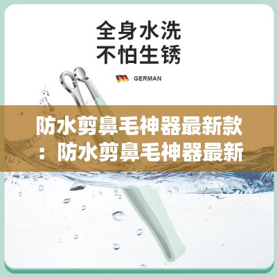 防水剪鼻毛神器最新款：防水剪鼻毛神器最新款是什么 