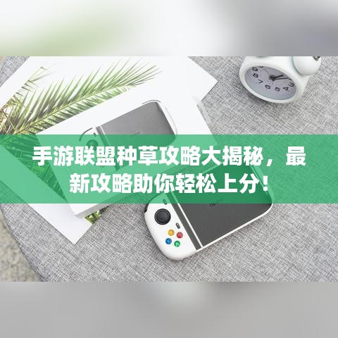 手游联盟种草攻略大揭秘，最新攻略助你轻松上分！