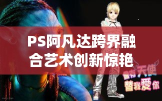 PS阿凡达跨界融合艺术创新惊艳百度！