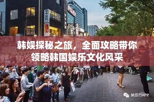 韩娱探秘之旅，全面攻略带你领略韩国娱乐文化风采