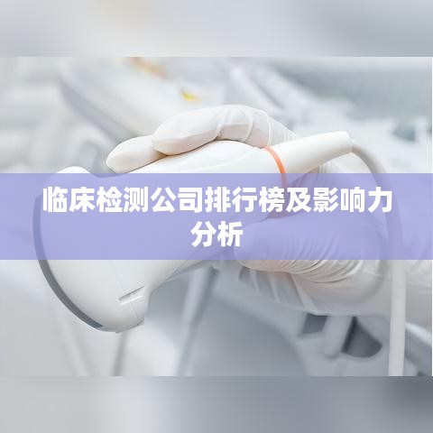 临床检测公司排行榜及影响力分析