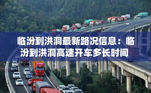 临汾到洪洞最新路况信息：临汾到洪洞高速开车多长时间 