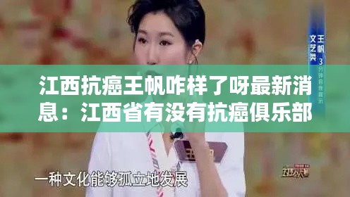 江西抗癌王帆咋样了呀最新消息：江西省有没有抗癌俱乐部 