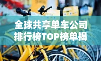 全球共享单车公司排行榜TOP榜单揭晓！