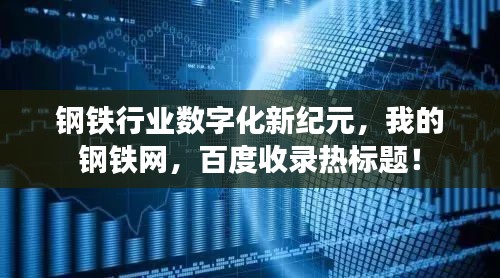 钢铁行业数字化新纪元，我的钢铁网，百度收录热标题！