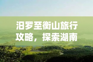 汨罗至衡山旅行攻略，探索湖南山水之美！