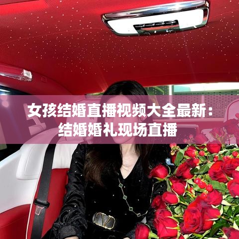 女孩结婚直播视频大全最新：结婚婚礼现场直播 