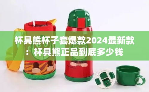 杯具熊杯子套爆款2024最新款：杯具熊正品到底多少钱 