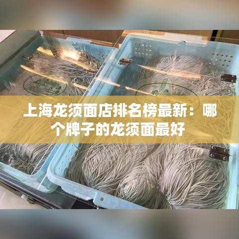 上海龙须面店排名榜最新：哪个牌子的龙须面最好 