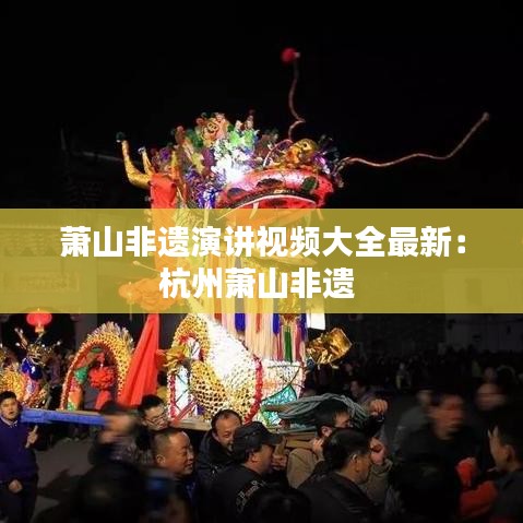 萧山非遗演讲视频大全最新：杭州萧山非遗 