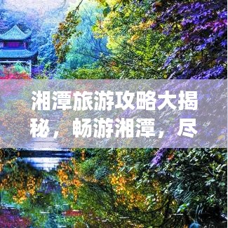 湘潭旅游攻略大揭秘，畅游湘潭，尽享精彩之旅！