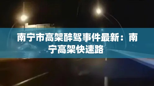 南宁市高架醉驾事件最新：南宁高架快速路 