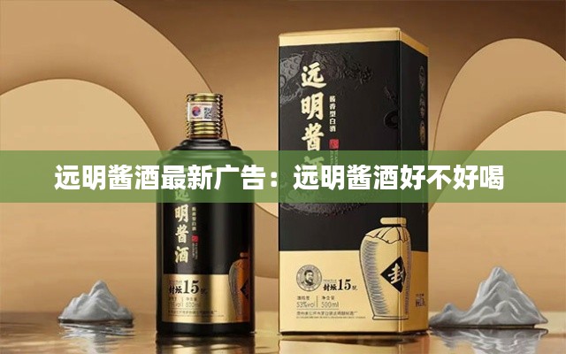 远明酱酒最新广告：远明酱酒好不好喝 