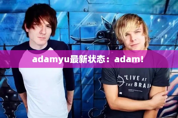 adamyu最新状态：adam! 