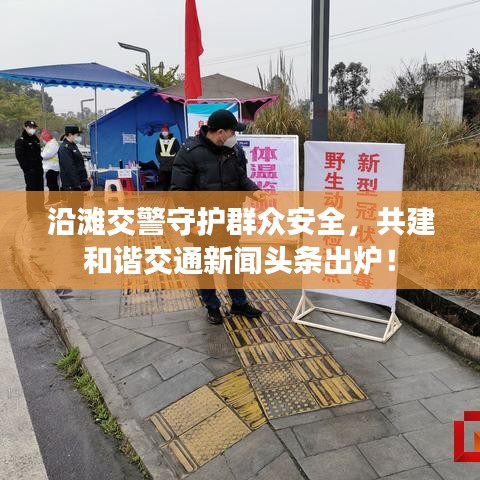 沿滩交警守护群众安全，共建和谐交通新闻头条出炉！