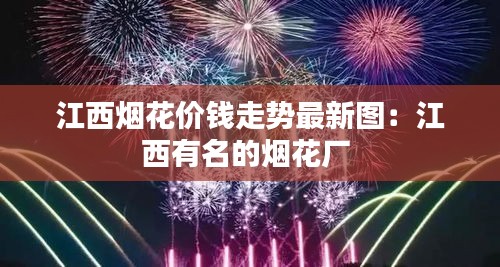 江西烟花价钱走势最新图：江西有名的烟花厂 