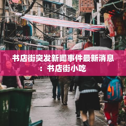 书店街突发新闻事件最新消息：书店街小吃 