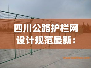 四川公路护栏网设计规范最新：四川真实有效的护栏网 