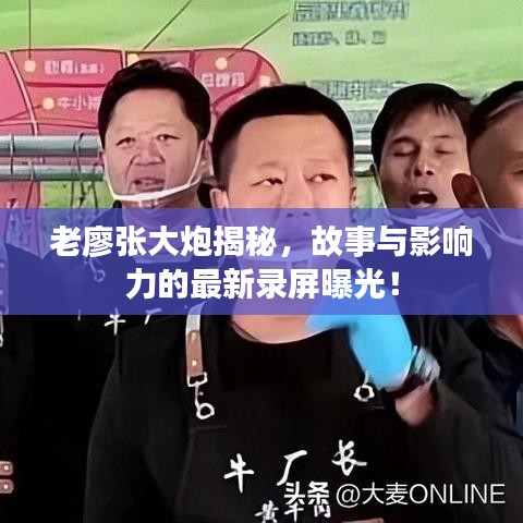 老廖张大炮揭秘，故事与影响力的最新录屏曝光！