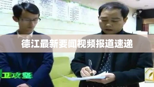 德江最新要闻视频报道速递