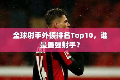 全球射手外援排名Top10，谁是最强射手？