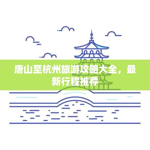 唐山至杭州旅游攻略大全，最新行程推荐