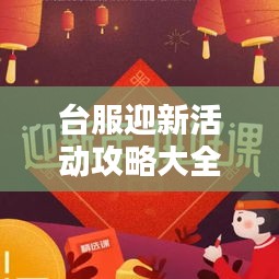 台服迎新活动攻略大全，最新指南助你轻松参与