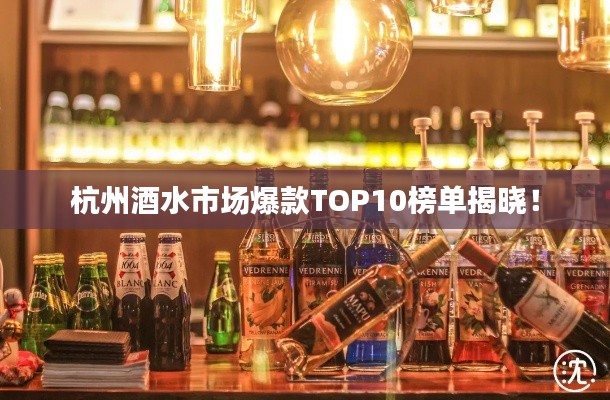 杭州酒水市场爆款TOP10榜单揭晓！