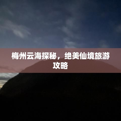 梅州云海探秘，绝美仙境旅游攻略