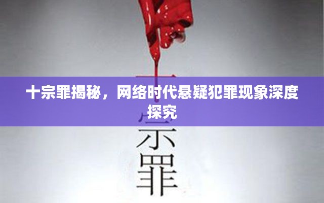 十宗罪揭秘，网络时代悬疑犯罪现象深度探究