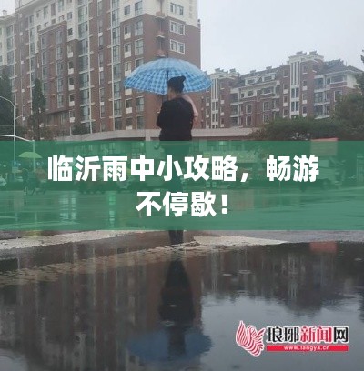 临沂雨中小攻略，畅游不停歇！