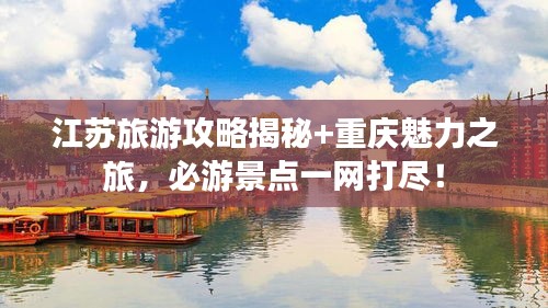 江苏旅游攻略揭秘+重庆魅力之旅，必游景点一网打尽！