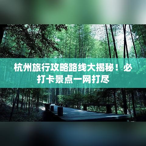 杭州旅行攻略路线大揭秘！必打卡景点一网打尽