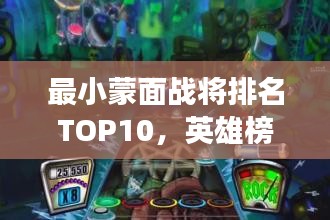 最小蒙面战将排名TOP10，英雄榜单震撼出炉！