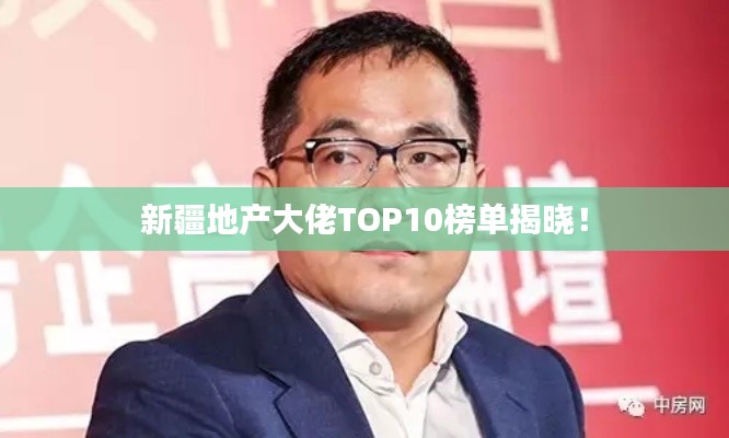 新疆地产大佬TOP10榜单揭晓！