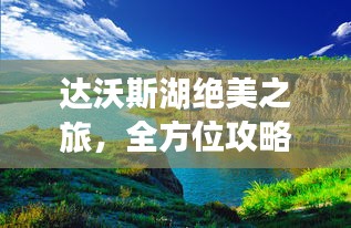 达沃斯湖绝美之旅，全方位攻略助你畅游湖畔天地