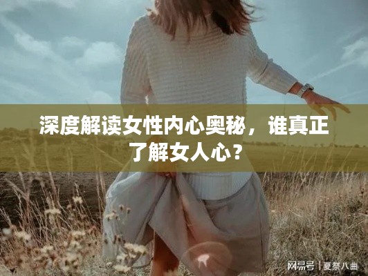 深度解读女性内心奥秘，谁真正了解女人心？