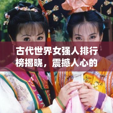 古代世界女强人排行榜揭晓，震撼人心的十大女强人榜单！