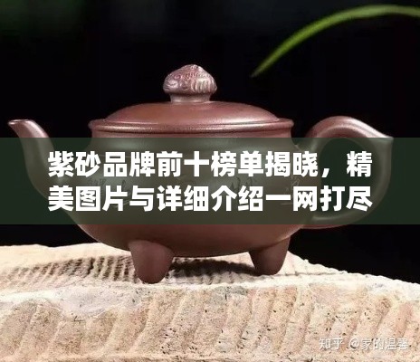 紫砂品牌前十榜单揭晓，精美图片与详细介绍一网打尽