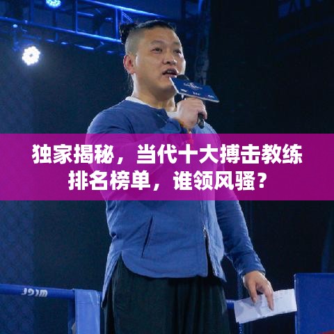 独家揭秘，当代十大搏击教练排名榜单，谁领风骚？