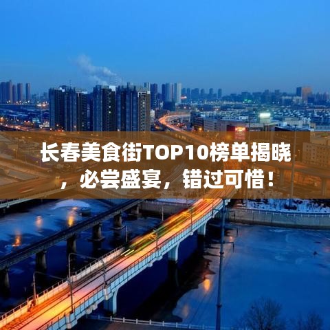 长春美食街TOP10榜单揭晓，必尝盛宴，错过可惜！